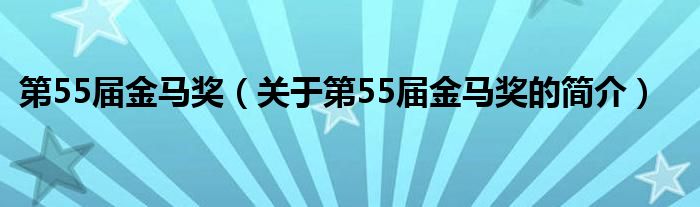 第55屆金馬獎(jiǎng)（關(guān)于第55屆金馬獎(jiǎng)的簡(jiǎn)介）