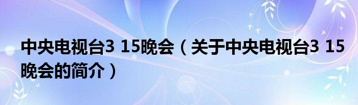 中央電視臺3 15晚會（關(guān)于中央電視臺3 15晚會的簡介）