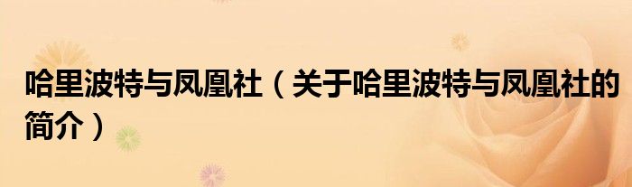 哈里波特與鳳凰社（關(guān)于哈里波特與鳳凰社的簡(jiǎn)介）