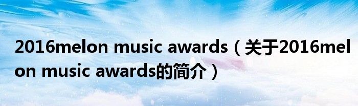 2016melon music awards（關(guān)于2016melon music awards的簡介）