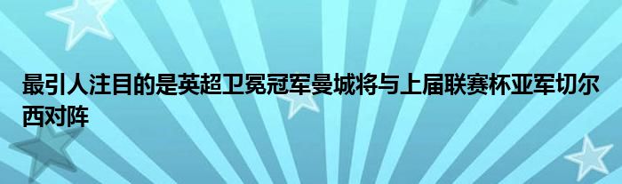 最引人注目的是英超衛(wèi)冕冠軍曼城將與上屆聯(lián)賽杯亞軍切爾西對(duì)陣