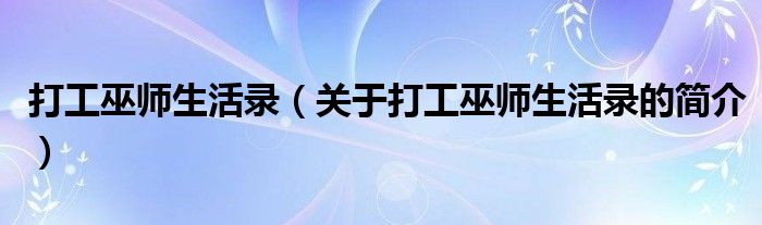 打工巫師生活錄（關(guān)于打工巫師生活錄的簡(jiǎn)介）