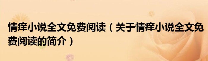 情癢小說全文免費閱讀（關(guān)于情癢小說全文免費閱讀的簡介）