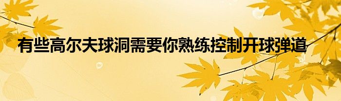 有些高爾夫球洞需要你熟練控制開球彈道