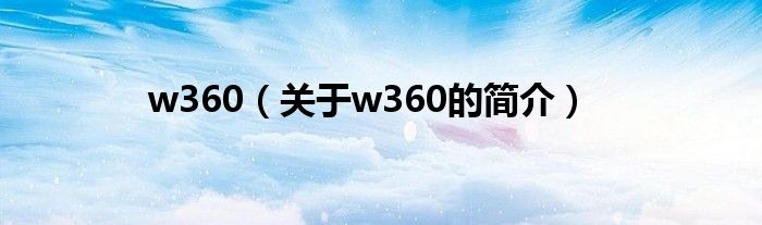 w360（關(guān)于w360的簡(jiǎn)介）