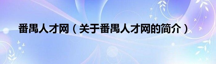 番禺人才網(wǎng)（關(guān)于番禺人才網(wǎng)的簡介）