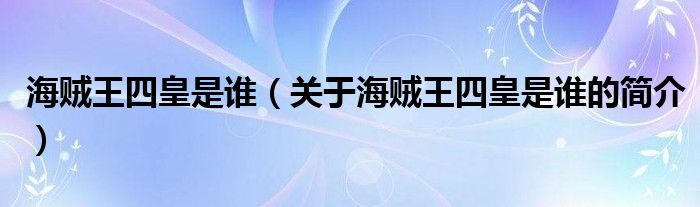 海賊王四皇是誰（關(guān)于海賊王四皇是誰的簡介）