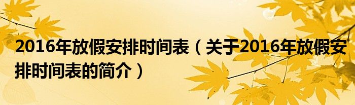 2016年放假安排時間表（關(guān)于2016年放假安排時間表的簡介）