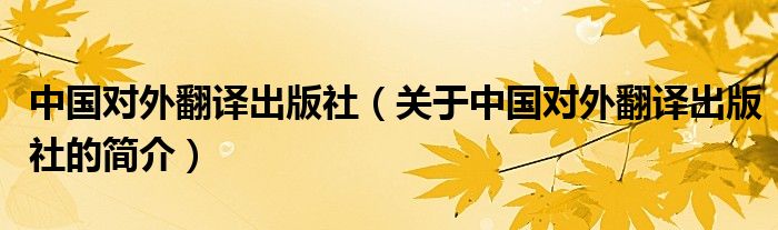 中國(guó)對(duì)外翻譯出版社（關(guān)于中國(guó)對(duì)外翻譯出版社的簡(jiǎn)介）