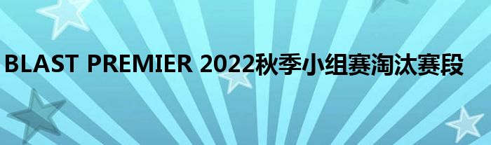 BLAST PREMIER 2022秋季小組賽淘汰賽段