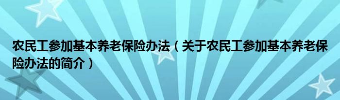 農(nóng)民工參加基本養(yǎng)老保險辦法（關(guān)于農(nóng)民工參加基本養(yǎng)老保險辦法的簡介）