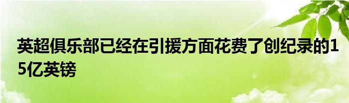 英超俱樂部已經(jīng)在引援方面花費(fèi)了創(chuàng)紀(jì)錄的15億英鎊