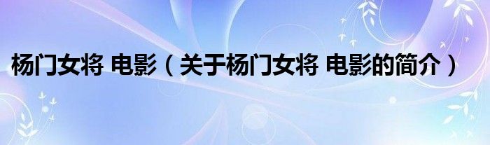 楊門女將 電影（關(guān)于楊門女將 電影的簡介）