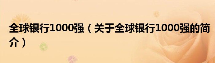 全球銀行1000強(qiáng)（關(guān)于全球銀行1000強(qiáng)的簡介）