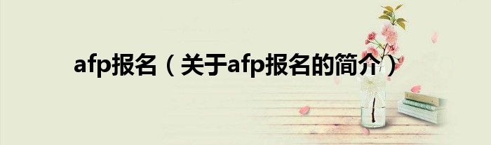 afp報名（關(guān)于afp報名的簡介）