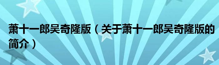 蕭十一郎吳奇隆版（關(guān)于蕭十一郎吳奇隆版的簡介）