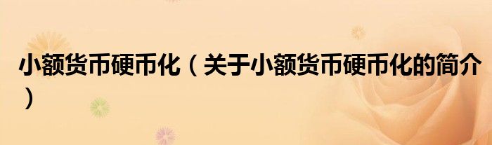 小額貨幣硬幣化（關(guān)于小額貨幣硬幣化的簡(jiǎn)介）