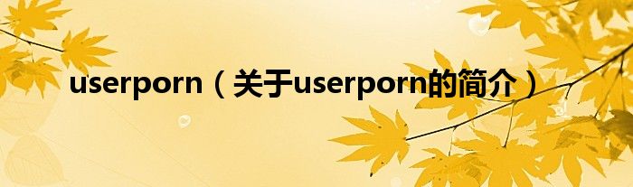 userporn（關于userporn的簡介）