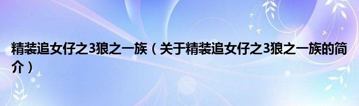 精裝追女仔之3狼之一族（關(guān)于精裝追女仔之3狼之一族的簡介）