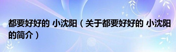 都要好好的 小沈陽(yáng)（關(guān)于都要好好的 小沈陽(yáng)的簡(jiǎn)介）