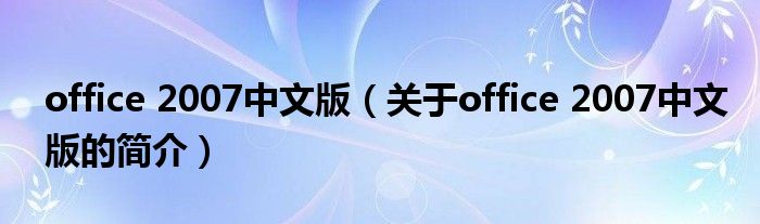 office 2007中文版（關(guān)于office 2007中文版的簡介）