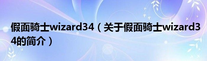 假面騎士wizard34（關(guān)于假面騎士wizard34的簡(jiǎn)介）