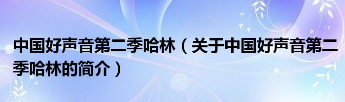 中國好聲音第二季哈林（關(guān)于中國好聲音第二季哈林的簡介）