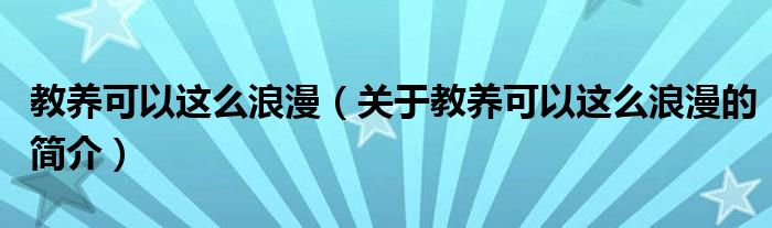 教養(yǎng)可以這么浪漫（關(guān)于教養(yǎng)可以這么浪漫的簡(jiǎn)介）