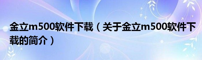 金立m500軟件下載（關(guān)于金立m500軟件下載的簡(jiǎn)介）