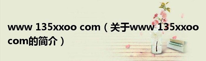 www 135xxoo com（關(guān)于www 135xxoo com的簡(jiǎn)介）