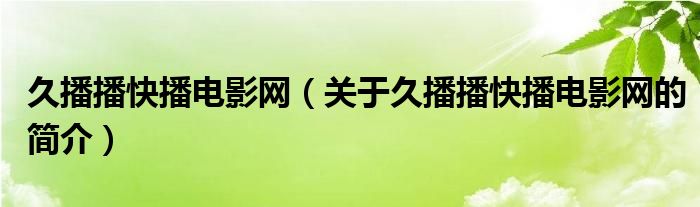 久播播快播電影網(wǎng)（關于久播播快播電影網(wǎng)的簡介）