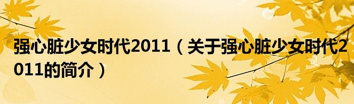 強心臟少女時代2011（關(guān)于強心臟少女時代2011的簡介）