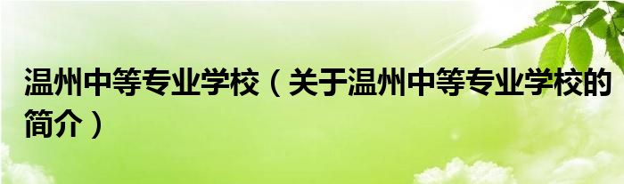 溫州中等專業(yè)學(xué)校（關(guān)于溫州中等專業(yè)學(xué)校的簡介）