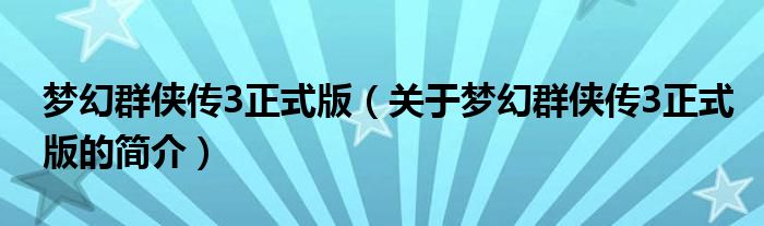 夢幻群俠傳3正式版（關(guān)于夢幻群俠傳3正式版的簡介）