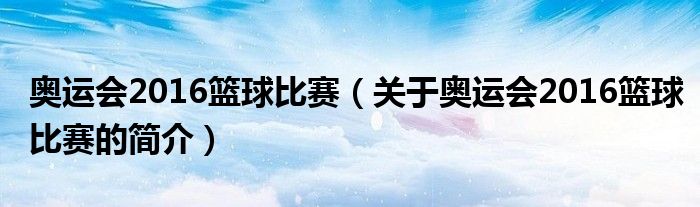 奧運(yùn)會2016籃球比賽（關(guān)于奧運(yùn)會2016籃球比賽的簡介）