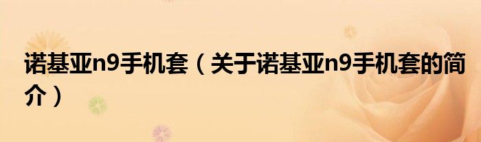 諾基亞n9手機套（關(guān)于諾基亞n9手機套的簡介）