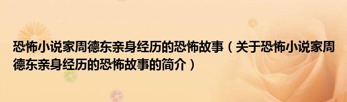 恐怖小說家周德東親身經歷的恐怖故事（關于恐怖小說家周德東親身經歷的恐怖故事的簡介）