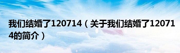 我們結(jié)婚了120714（關(guān)于我們結(jié)婚了120714的簡(jiǎn)介）