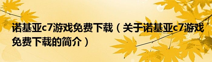 諾基亞c7游戲免費(fèi)下載（關(guān)于諾基亞c7游戲免費(fèi)下載的簡(jiǎn)介）