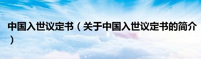 中國入世議定書（關(guān)于中國入世議定書的簡介）