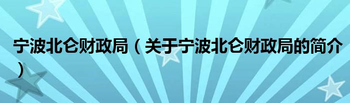 寧波北侖財政局（關于寧波北侖財政局的簡介）