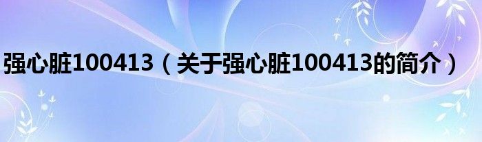 強(qiáng)心臟100413（關(guān)于強(qiáng)心臟100413的簡介）