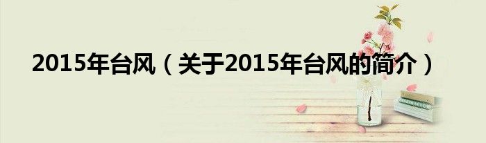 2015年臺風(fēng)（關(guān)于2015年臺風(fēng)的簡介）