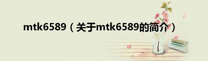 mtk6589（關(guān)于mtk6589的簡(jiǎn)介）