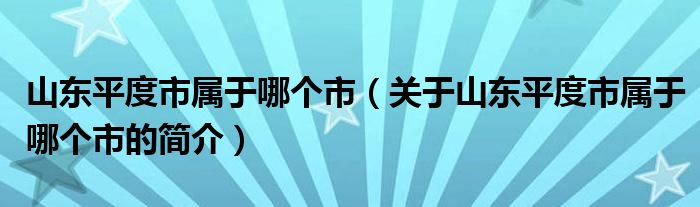 山東平度市屬于哪個(gè)市（關(guān)于山東平度市屬于哪個(gè)市的簡介）