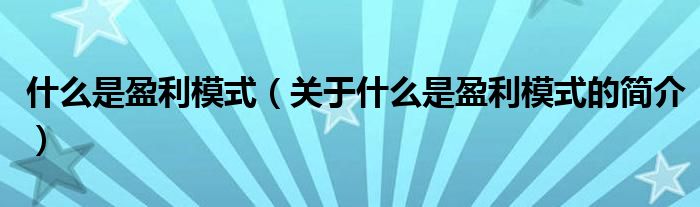 什么是盈利模式（關(guān)于什么是盈利模式的簡介）