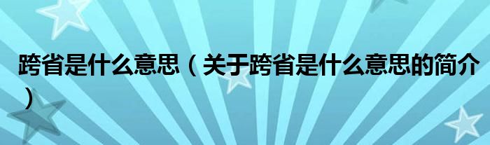 跨省是什么意思（關(guān)于跨省是什么意思的簡(jiǎn)介）