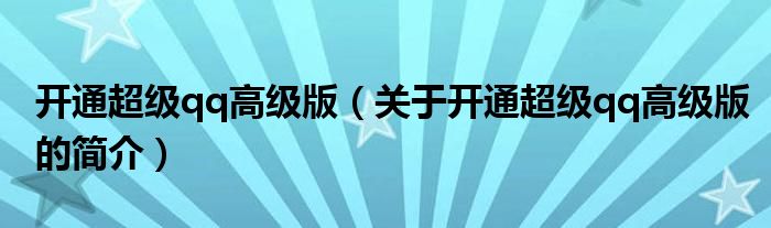 開通超級(jí)qq高級(jí)版（關(guān)于開通超級(jí)qq高級(jí)版的簡(jiǎn)介）