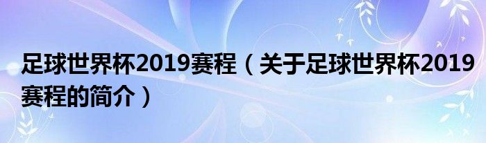 足球世界杯2019賽程（關(guān)于足球世界杯2019賽程的簡(jiǎn)介）