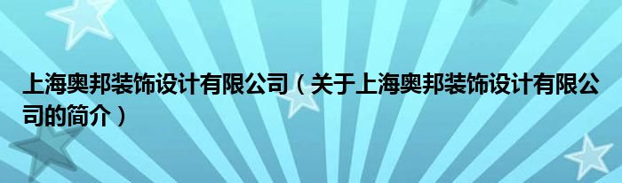 上海奧邦裝飾設(shè)計(jì)有限公司（關(guān)于上海奧邦裝飾設(shè)計(jì)有限公司的簡(jiǎn)介）